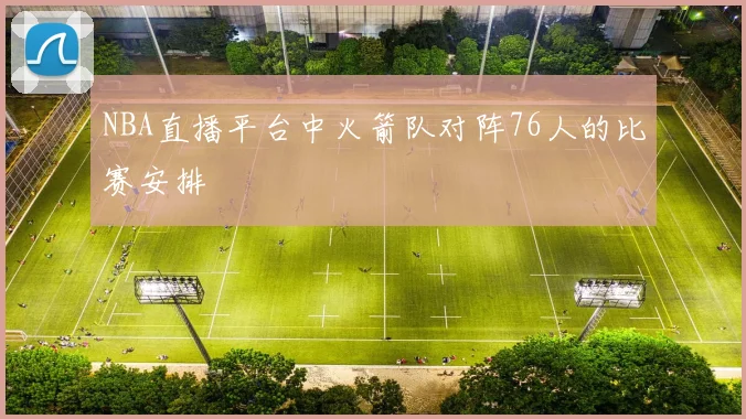 NBA直播平台中火箭队对阵76人的比赛安排