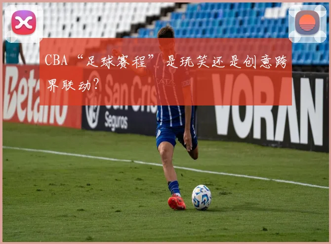 CBA“足球赛程”是玩笑还是创意跨界联动？