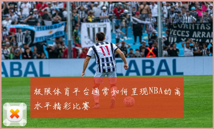 极限体育平台通常如何呈现NBA的高水平精彩比赛