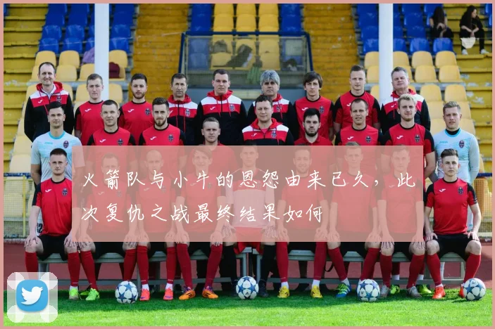 火箭队与小牛的恩怨由来已久，此次复仇之战最终结果如何