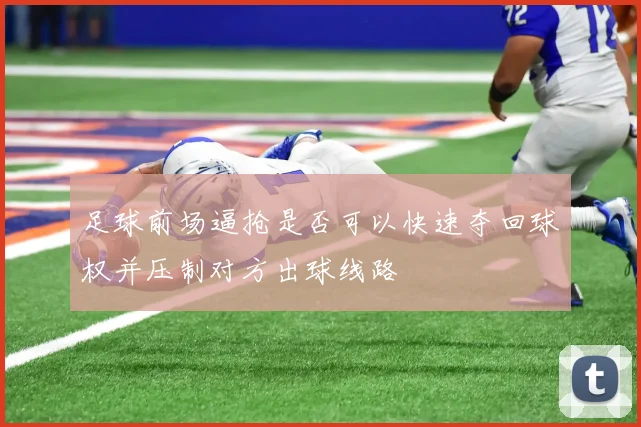 足球前场逼抢是否可以快速夺回球权并压制对方出球线路