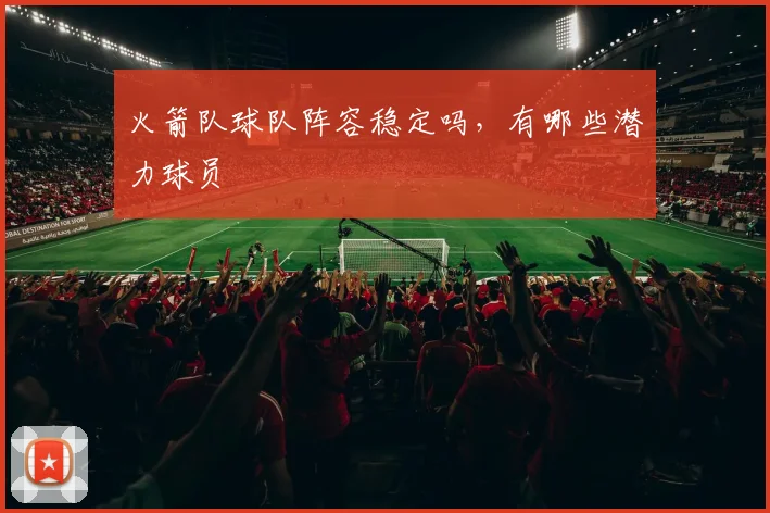 火箭队球队阵容稳定吗，有哪些潜力球员